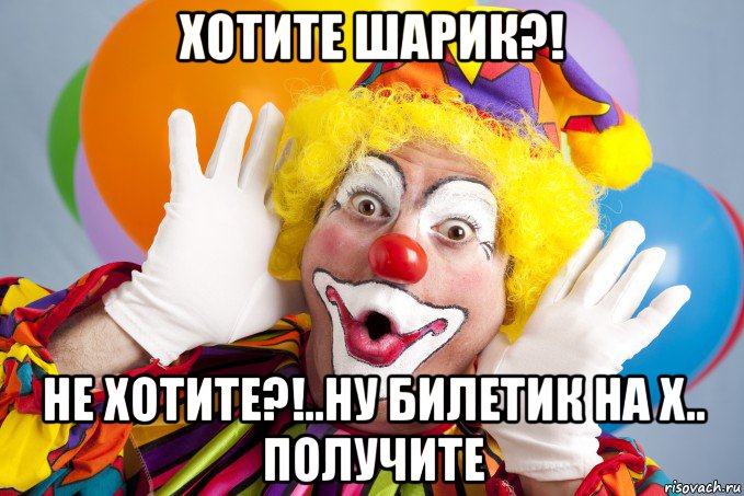 хотите шарик?! не хотите?!..ну билетик на х.. получите, Мем Clown