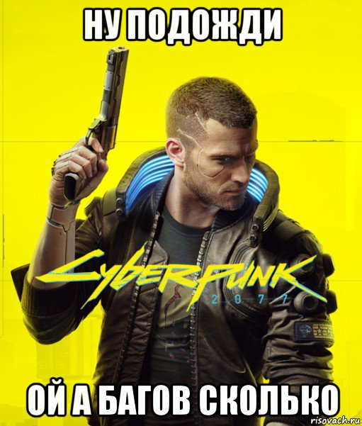 ну подожди ой а багов сколько, Мем Cyberpunk 2077