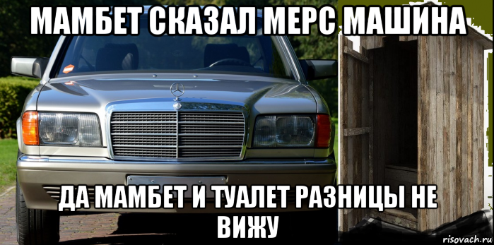 мамбет сказал мерс машина да мамбет и туалет разницы не вижу