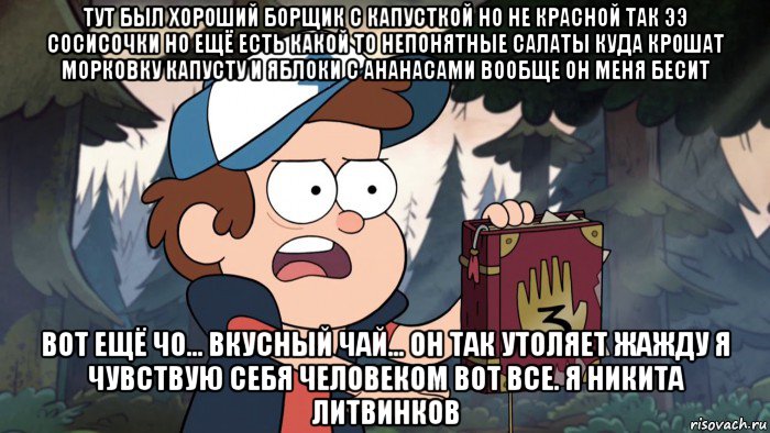 тут был хороший борщик с капусткой но не красной так ээ сосисочки но ещё есть какой то непонятные салаты куда крошат морковку капусту и яблоки с ананасами вообще он меня бесит вот ещё чо... вкусный чай... он так утоляет жажду я чувствую себя человеком вот все. я никита литвинков