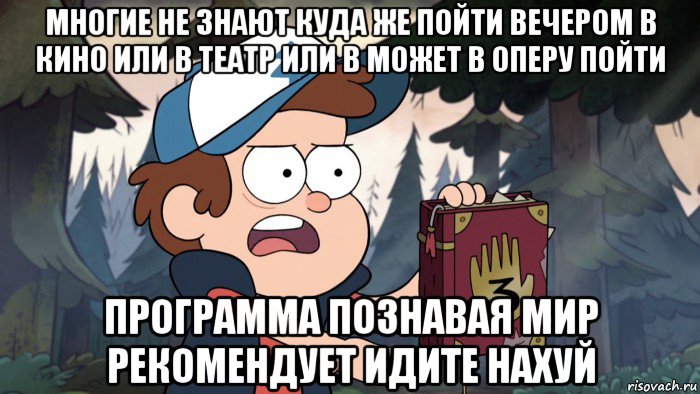 многие не знают куда же пойти вечером в кино или в театр или в может в оперу пойти программа познавая мир рекомендует идите нахуй