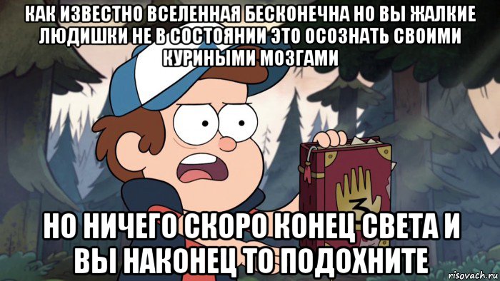 как известно вселенная бесконечна но вы жалкие людишки не в состоянии это осознать своими куриными мозгами но ничего скоро конец света и вы наконец то подохните