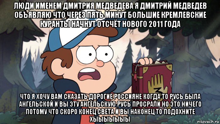 люди именем дмитрия медведева я дмитрий медведев объявляю что через пять минут большие кремлевские куранты начнут отсчёт нового 2011 года что я хочу вам сказать дорогие россияне когда то русь была ангельской и вы эту ангельскую русь просрали но это ничего потому что скоро конец света и вы наконец то подохните хыыыыыыы