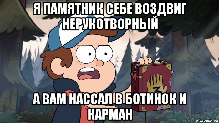 я памятник себе воздвиг нерукотворный а вам нассал в ботинок и карман