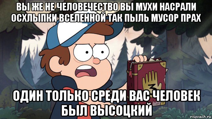 вы же не человечество вы мухи насрали осхлыпки вселенной так пыль мусор прах один только среди вас человек был высоцкий