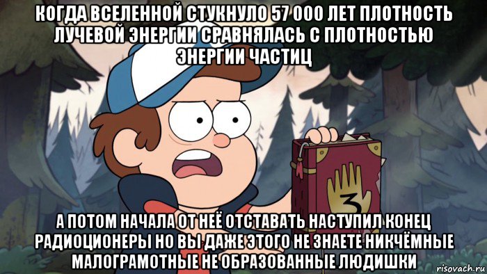 когда вселенной стукнуло 57 000 лет плотность лучевой энергии сравнялась с плотностью энергии частиц а потом начала от неё отставать наступил конец радиоционеры но вы даже этого не знаете никчёмные малограмотные не образованные людишки