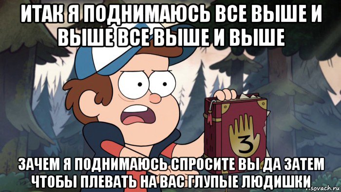 итак я поднимаюсь все выше и выше все выше и выше зачем я поднимаюсь спросите вы да затем чтобы плевать на вас глупые людишки