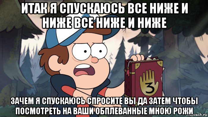 итак я спускаюсь все ниже и ниже все ниже и ниже зачем я спускаюсь спросите вы да затем чтобы посмотреть на ваши обплеванные мною рожи