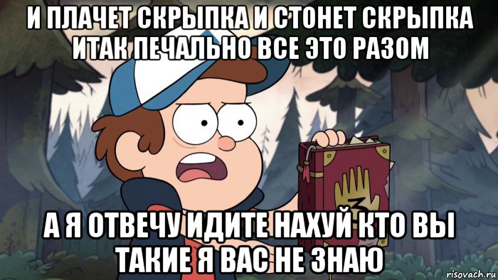 и плачет скрыпка и стонет скрыпка итак печально все это разом а я отвечу идите нахуй кто вы такие я вас не знаю