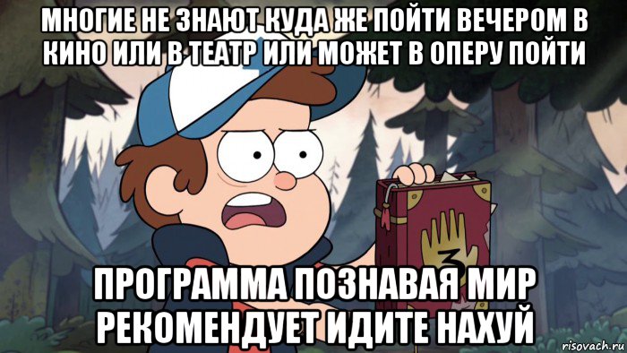 многие не знают куда же пойти вечером в кино или в театр или может в оперу пойти программа познавая мир рекомендует идите нахуй