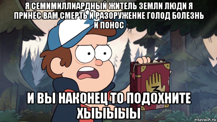 я семимиллиардный житель земли люди я принёс вам смерть и разоружение голод болезнь и понос и вы наконец то подохните хыыыыы