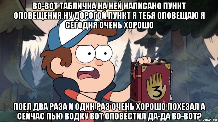 во-вот табличка на ней написано пункт оповещения ну дорогой пункт я тебя оповещаю я сегодня очень хорошо поел два раза и один раз очень хорошо похезал а сейчас пью водку вот оповестил да-да во-вот?