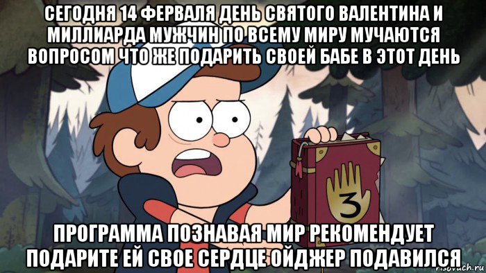 сегодня 14 ферваля день святого валентина и миллиарда мужчин по всему миру мучаются вопросом что же подарить своей бабе в этот день программа познавая мир рекомендует подарите ей свое сердце ойджер подавился