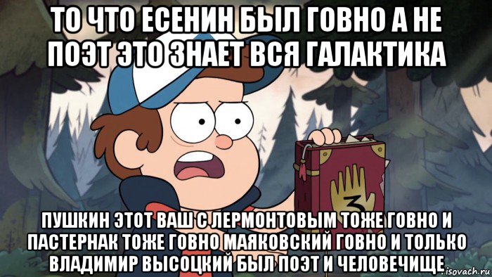 то что есенин был говно а не поэт это знает вся галактика пушкин этот ваш с лермонтовым тоже говно и пастернак тоже говно маяковский говно и только владимир высоцкий был поэт и человечище