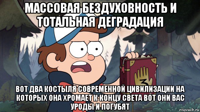 массовая бездуховность и тотальная деградация вот два костыля современной цивилизации на которых она хромает к концу света вот они вас уроды и погубят, Мем Диппер