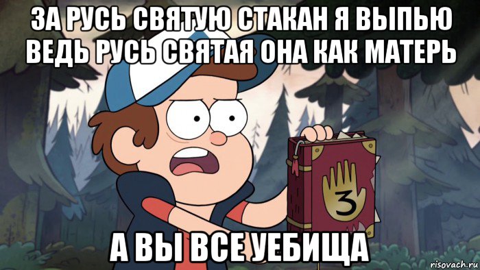 за русь святую стакан я выпью ведь русь святая она как матерь а вы все уебища, Мем Диппер