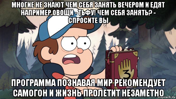 многие не знают чем себя занять вечером и едят например овощи - тьфу! чем себя занять? - спросите вы программа познавая мир рекомендует самогон и жизнь пролетит незаметно