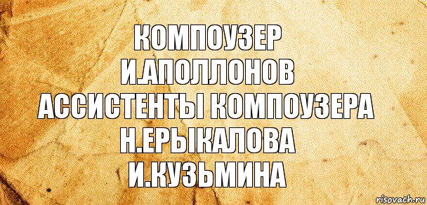 Компоузер
И.Аполлонов
Ассистенты компоузера
Н.Ерыкалова
И.Кузьмина, Комикс Старая бумага