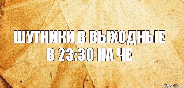 Шутники в выходные в 23:30 на че