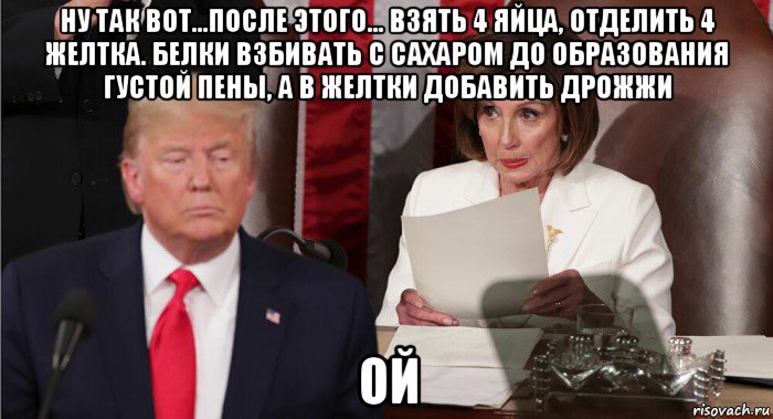 ну так вот...после этого... взять 4 яйца, отделить 4 желтка. белки взбивать с сахаром до образования густой пены, а в желтки добавить дрожжи ой, Мем Дональд Трамп