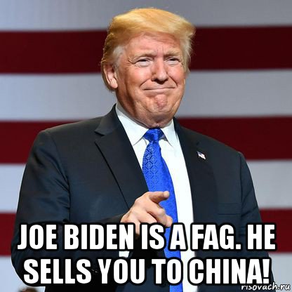  joe biden is a fag. he sells you to china!, Мем Donald Trump