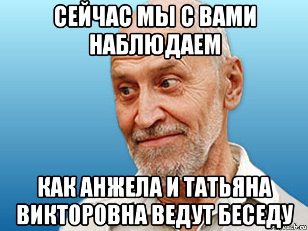 сейчас мы с вами наблюдаем как анжела и татьяна викторовна ведут беседу, Мем дроздов