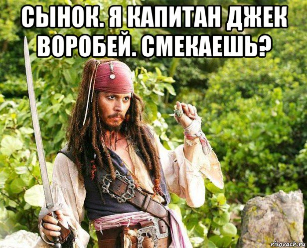 сынок. я капитан джек воробей. смекаешь? 