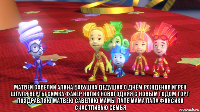  матвей савелий алина бабушка дедушка с днём рождения игрек шпуля верты симка файер нолик новогодняя с новым годом торт поздравляю матвею савелию мамы папе мама папа фиксики счастливую семья