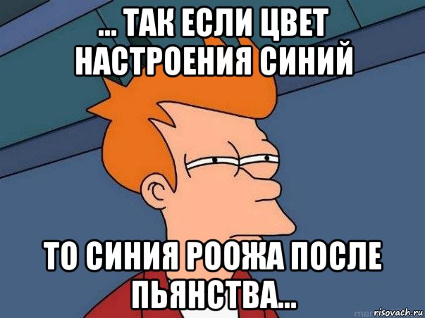 ... так если цвет настроения синий то синия роожа после пьянства..., Мем  Фрай (мне кажется или)