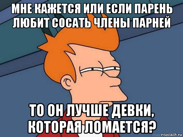 мне кажется или если парень любит сосать члены парней то он лучше девки, которая ломается?, Мем  Фрай (мне кажется или)