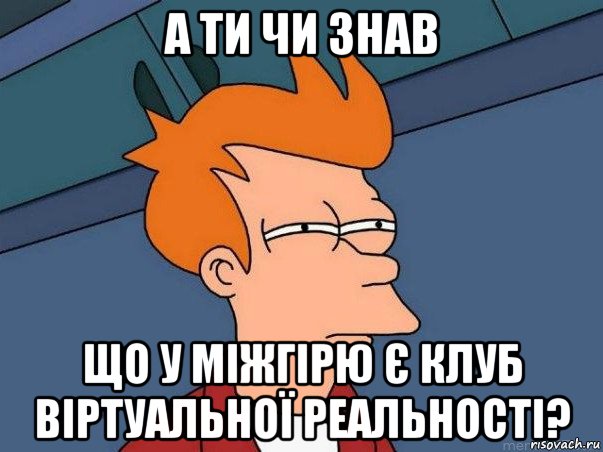 а ти чи знав що у міжгірю є клуб віртуальної реальності?, Мем  Фрай (мне кажется или)