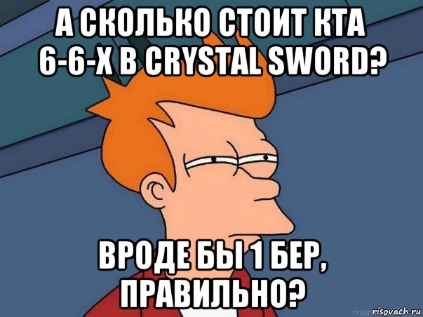 а сколько стоит кта 6-6-х в crystal sword? вроде бы 1 бер, правильно?, Мем  Фрай (мне кажется или)