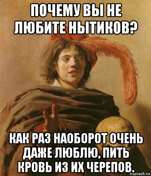 почему вы не любите нытиков? как раз наоборот очень даже люблю, пить кровь из их черепов., Мем Гамлет