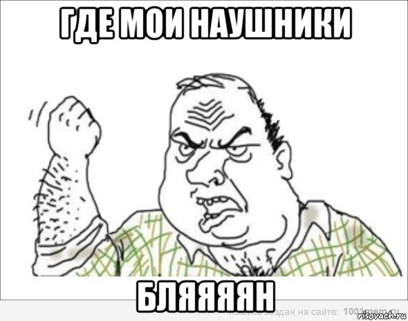 где мои наушники бляяяян