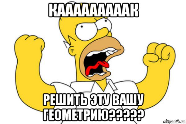 кааааааааак решить эту вашу геометрию?????