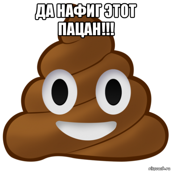 да нафиг этот пацан!!! , Мем Говно