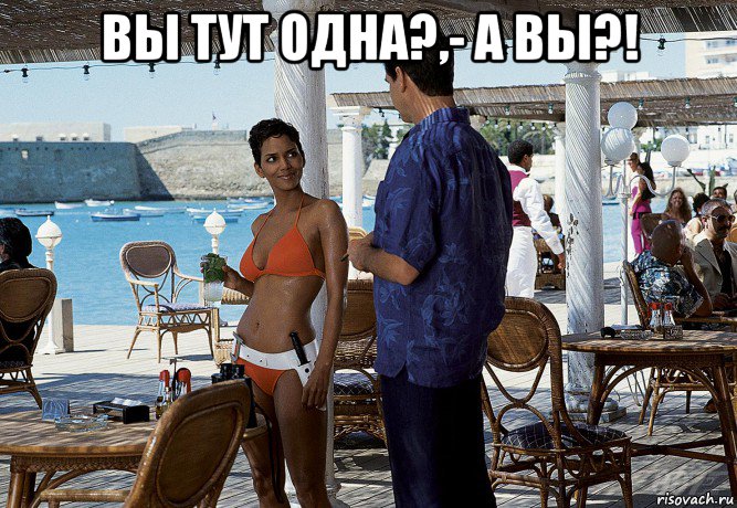 вы тут одна?,- а вы?! 