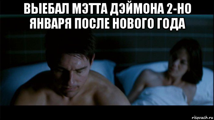 выебал мэтта дэймона 2-но января после нового года 