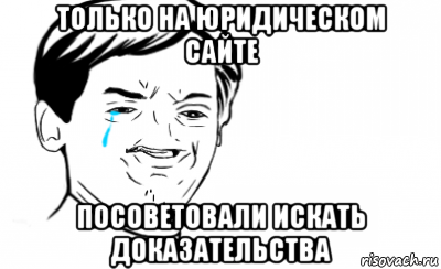 только на юридическом сайте посоветовали искать доказательства, Мем Ихний