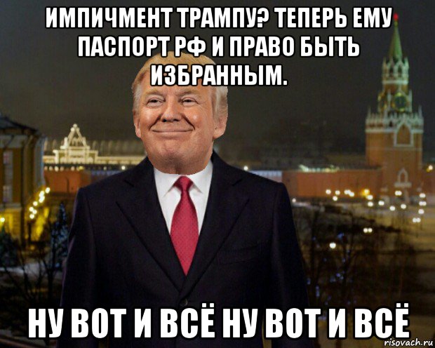 импичмент трампу? теперь ему паспорт рф и право быть избранным. ну вот и всё ну вот и всё, Мем Импичмент  Трампу