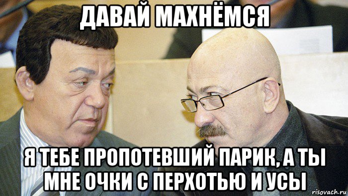 давай махнёмся я тебе пропотевший парик, а ты мне очки с перхотью и усы, Мем Иосиф