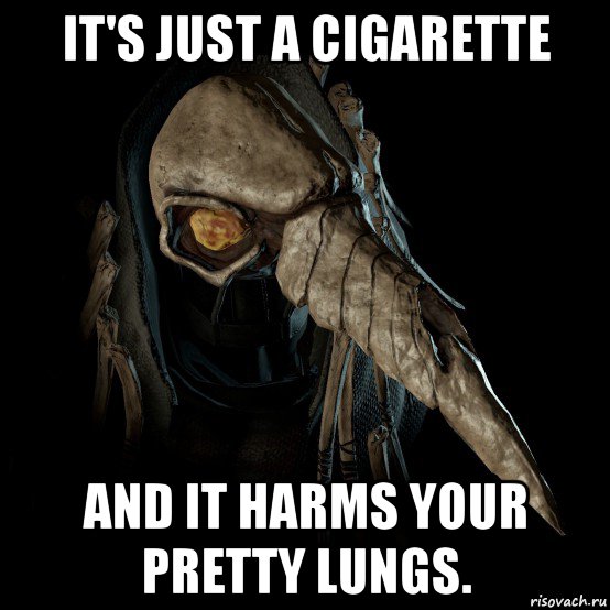 it's just a cigarette and it harms your pretty lungs.