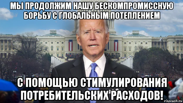 мы продолжим нашу бескомпромиссную борьбу с глобальным потеплением с помощью стимулирования потребительских расходов!, Мем Joe Biden