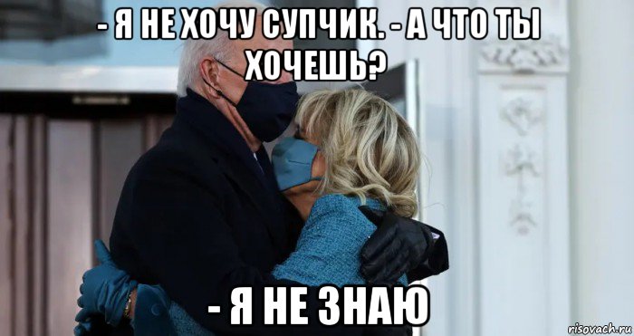 - я не хочу супчик. - а что ты хочешь? - я не знаю, Мем Joe Biden