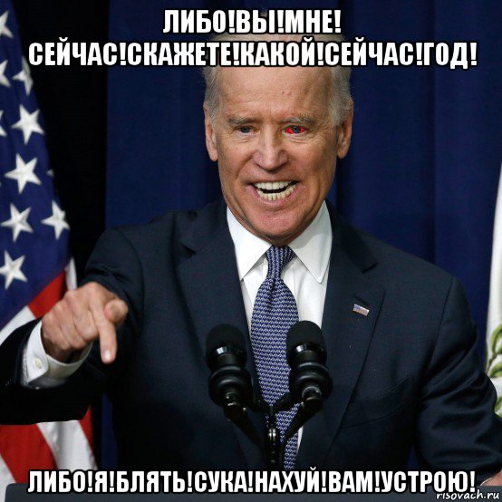 либо!вы!мне! сейчас!скажете!какой!сейчас!год! либо!я!блять!сука!нахуй!вам!устрою!, Мем Joe Biden
