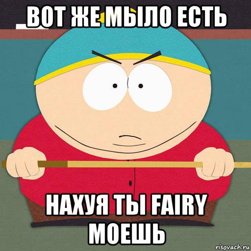 вот же мыло есть нахуя ты fairy моешь, Мем Картман