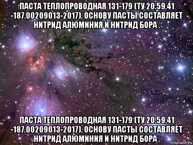 паста теплопроводная 131-179 (ту 20.59.41 -187.00209013-2017). основу пасты составляет нитрид алюминия и нитрид бора . паста теплопроводная 131-179 (ту 20.59.41 -187.00209013-2017). основу пасты составляет нитрид алюминия и нитрид бора ., Мем Космос