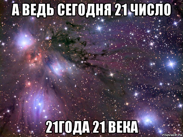 а ведь сегодня 21 число 21года 21 века, Мем Космос