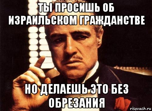 ты просишь об израильском гражданстве но делаешь это без обрезания, Мем крестный отец