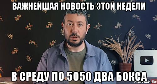 важнейшая новость этой недели в среду по 5050 два бокса
